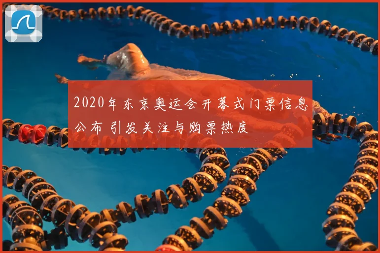 2020年东京奥运会开幕式门票信息公布 引发关注与购票热度