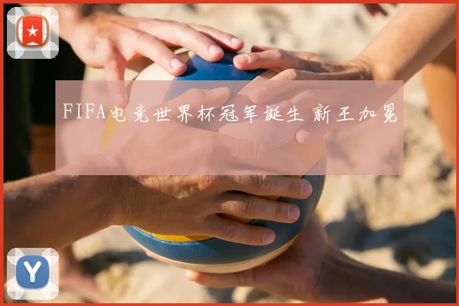 FIFA电竞世界杯冠军诞生 新王加冕