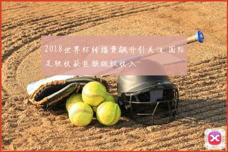 2018世界杯转播费飙升引关注 国际足联收获巨额版权收入