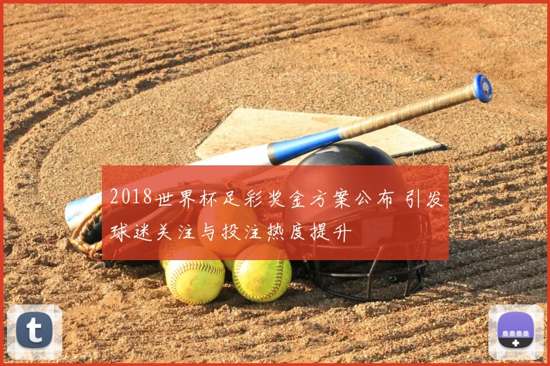 2018世界杯足彩奖金方案公布 引发球迷关注与投注热度提升