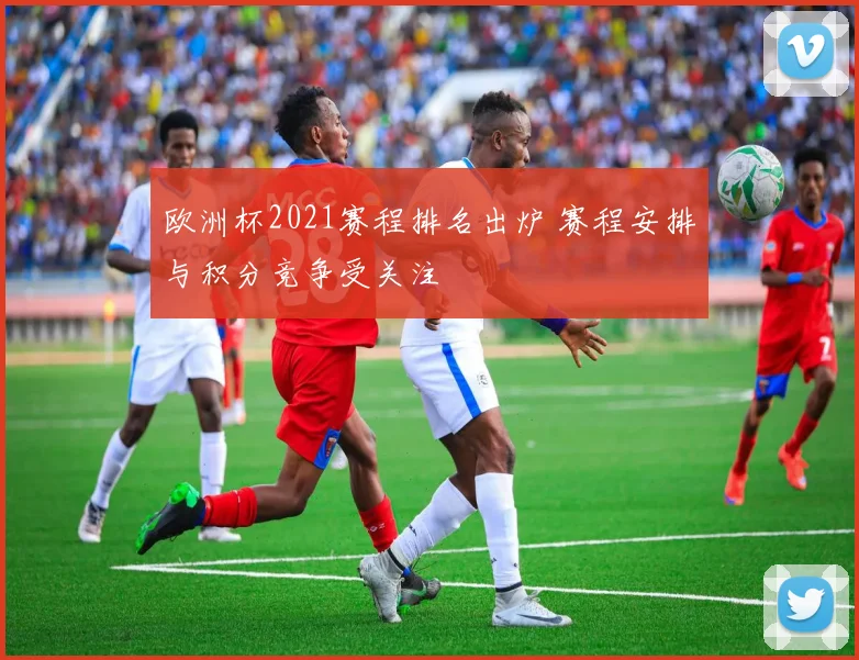 欧洲杯2021赛程排名出炉 赛程安排与积分竞争受关注