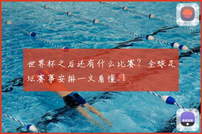 世界杯之后还有什么比赛?全球足坛赛事安排一文看懂_1