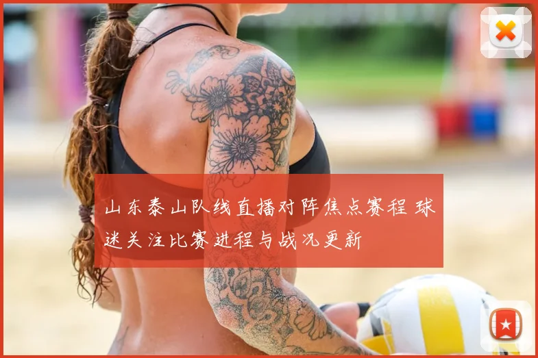 山东泰山队线直播对阵焦点赛程 球迷关注比赛进程与战况更新
